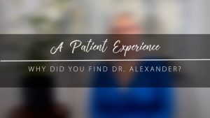 How Did You Hear About Dr. Alexander? – Real Patient Experience