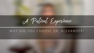Why Did You Choose Dr. Alexander? – Actual Patient Experience