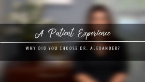 Why Did You Choose Dr. Alexander? – True Patient Experience